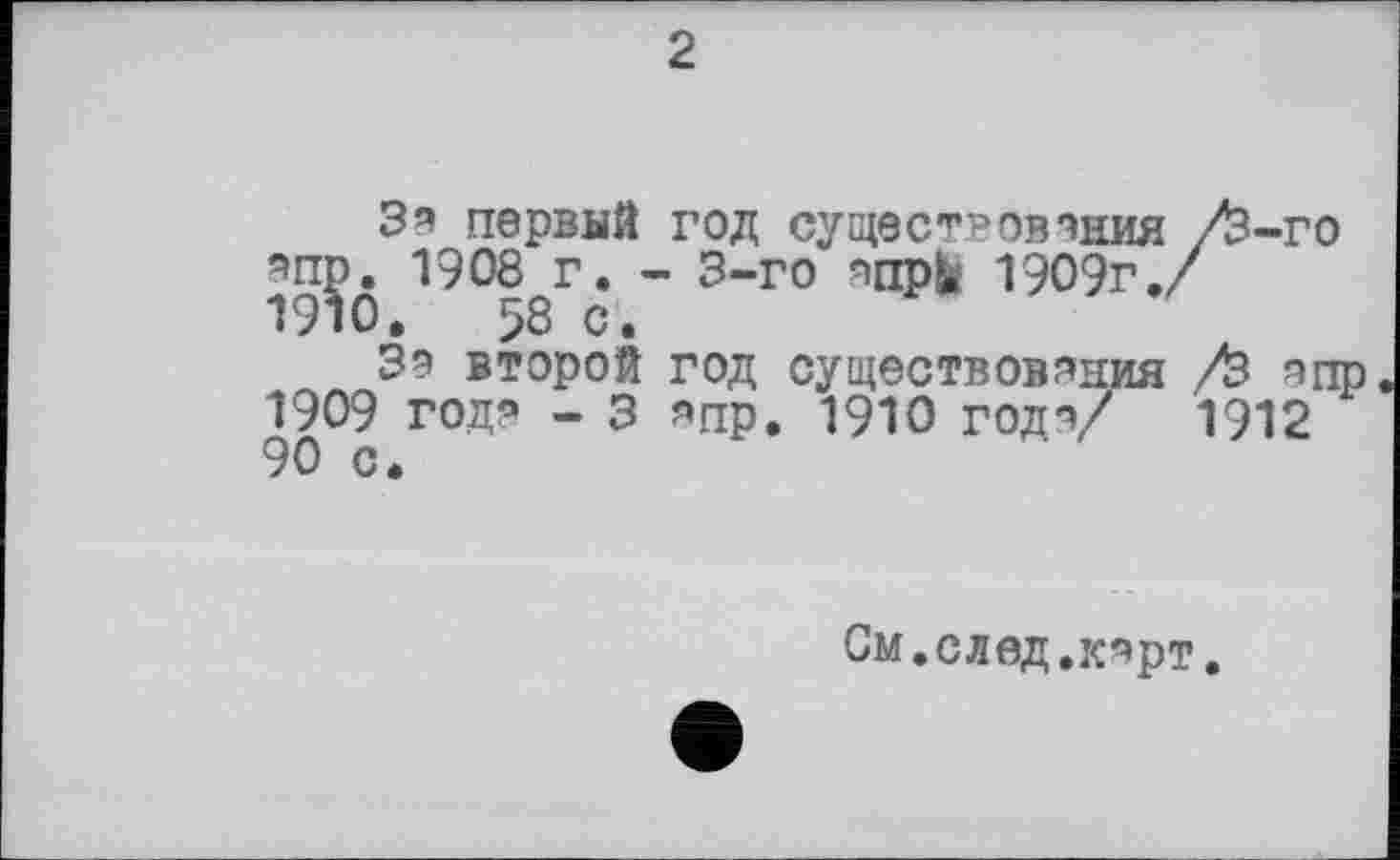 ﻿2
3? первый год существования /3-го 19?Ô ^°rgr* " 3“г0 япр^ 1909г./
39 второй год существования /3 ?пр 1909 год? - 3 ?пр» 1910 год?/ 1912 90 с.
См.след.к?рт.